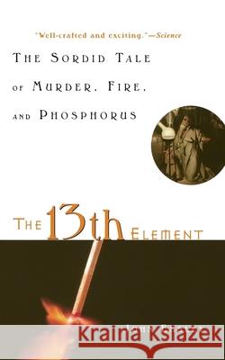 The 13th Element: The Sordid Tale of Murder, Fire, and Phosphorus John Emsley 9781620456316 John Wiley & Sons - książka