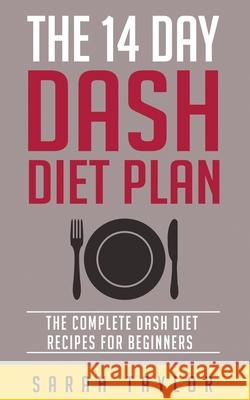 The 14 Day Dash Diet For Weight Loss - The Complete Dash Diet Recipes For Beginners Sarah Taylor 9781523468089 Createspace Independent Publishing Platform - książka