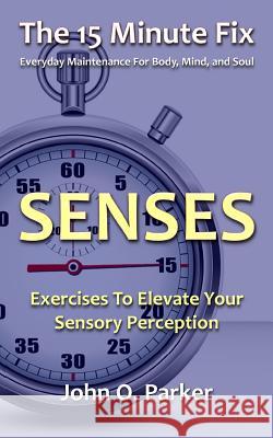 The 15 Minute Fix: SENSES: Exercises To Elevate Your Sensory Perception Parker, John O. 9780692304129 Tidal Publishing - książka