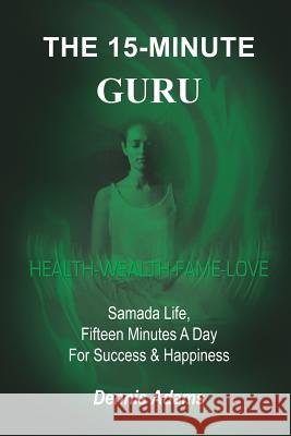 The 15-Minute Guru: Samada Life, Fifteen Minutes A Day For Success & Happiness Adams, Dennis 9781414054001 Authorhouse - książka