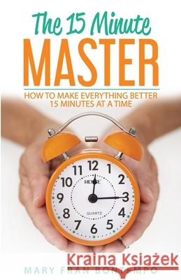 The 15 Minute Master: How to Make Everything Better 15 Minutes at a Time Mary Fran Bontempo 9780578558271 Maryfranbontempo.com - książka