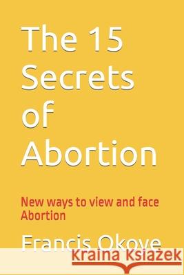 The 15 Secrets of Abortion: New ways to view and face abortion Francis Okoye 9781479159987 Createspace Independent Publishing Platform - książka
