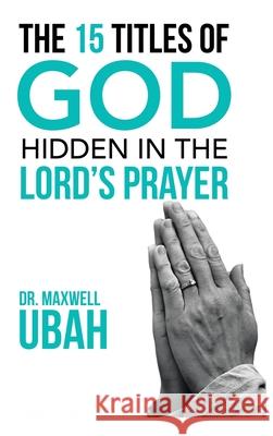 The 15 Titles of God Hidden in the Lord's Prayer Dr Maxwell Ubah 9781728353425 Authorhouse UK - książka