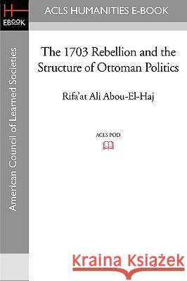 The 1703 Rebellion and the Structure of Ottoman Politics Rifa'at Ali Abou-El-Haj 9781597404488 ACLS History E-Book Project - książka