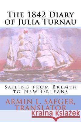 The 1842 Diary of Julia Turnau: Sailing from Bremen to New Orleans Julia Turnau Julie Saeger Nierenberg Armin L. Saeger 9780991920730 Createwrite Enterprises - książka