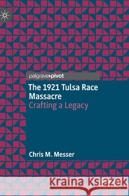 The 1921 Tulsa Race Massacre: Crafting a Legacy Chris M. Messer 9783030746780 Palgrave MacMillan - książka