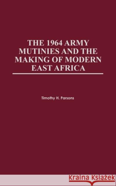The 1964 Army Mutinies and the Making of Modern East Africa Timothy Parsons Timothy H. Parsons 9780325070681 Praeger Publishers - książka