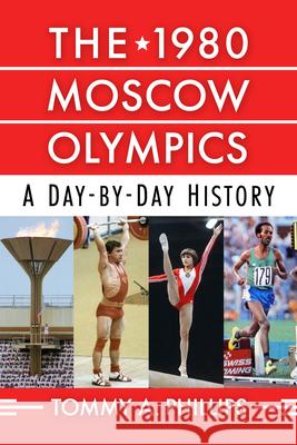 The 1980 Moscow Olympics: A Day-By-Day History Tommy a Phillips 9781476695181 McFarland & Company - książka