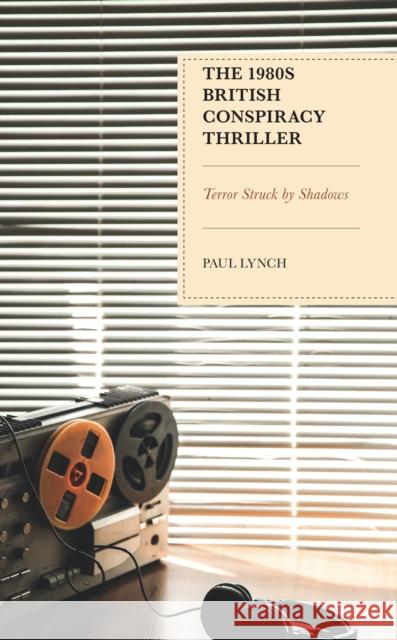 The 1980s British Conspiracy Thriller: Terror Struck by Shadows Paul Lynch 9781666913156 Lexington Books - książka