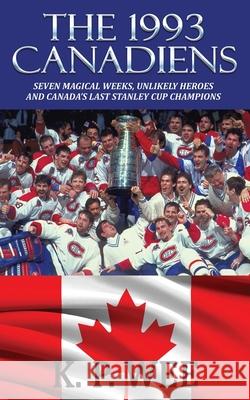 The 1993 Canadiens: Seven Magical Weeks, Unlikely Heroes And Canada's Last Stanley Cup Champions K. P. Wee 9781626015463 Riverdale Avenue Books - książka