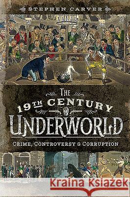 The 19th Century Underworld: Crime, Controversy and Corruption Stephen Carver 9781526751676 Pen and Sword History - książka