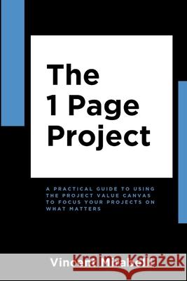 The 1 Page Project: A Practical Guide to Using the Lean Project Canvas to Focus Your Projects on What Matters Vincent Mirabelli 9781775004752 Global Project Synergy Group - książka