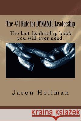 The #1 Rule for Dynamic Leadership.: The Last Ieadership Book You Will Ever Need. Jason Holiman Ryan Johnson 9781720700869 Createspace Independent Publishing Platform - książka