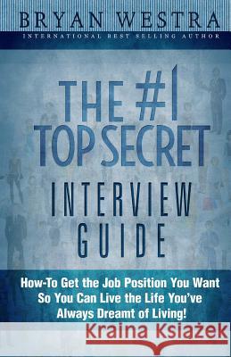 The #1 Top Secret Interview Guide: How-To Get the Job Position You Want So You Can Live the Life You Have Always Dreamt of Living! Bryan Westra 9781507821268 Createspace - książka