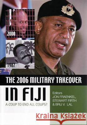 The 2006 Military Takeover in Fiji: A Coup to End All Coups? Jon Fraenkel Stewart Firth Brij V. Lal 9781921536502 Anu Press - książka