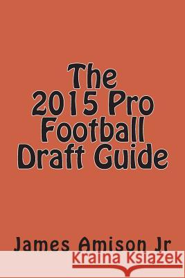 The 2015 Pro Football Draft Guide MR James S. Amiso 9781507804827 Createspace - książka