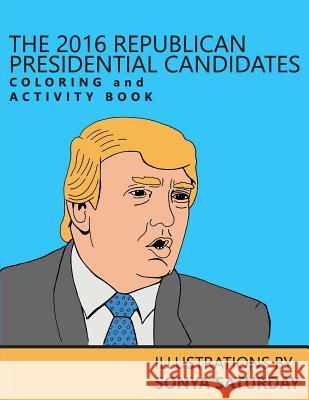 The 2016 Republican Presidential Candidates Coloring and Activity Book Sonya Saturday 9781522747703 Createspace Independent Publishing Platform - książka