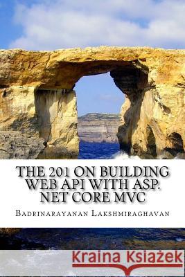 The 201 on Building Web API with ASP.NET Core MVC Lakshmiraghavan, Badrinarayanan 9781548535636 Createspace Independent Publishing Platform - książka