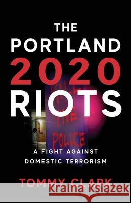 The 2020 Portland Riots: A Fight Against Domestic Terrorism Tommy Clark 9781955043670 Illumify Media - książka