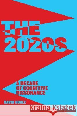 The 2020s: A Decade of Cognitive Dissonance David E Houle 9781733902939 David Houle and Associates - książka