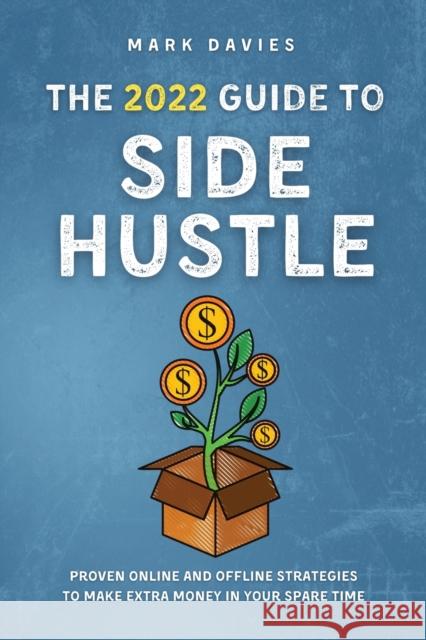 The 2022 Guide to Side Hustle: Proven online and offline strategies to make extra money in your spare time Mark Davies 9781915218124 Uranus Publishing - książka