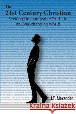 The 21st Century Christian: Seeking Unchangeable Truths in an Ever-changing World Alexander, Jt 9781494755089 Createspace - książka