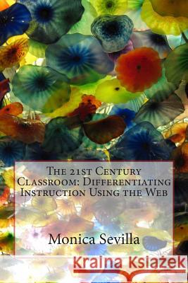 The 21st Century Classroom: Differentiating Instruction Using the Web Monica Sevilla 9781470111243 Createspace - książka