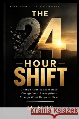 The 24-Hour Shift: Change Your Subconscious. Change Your Assumptions. Change What Happens Next. MDC, M. 9798172452901 Independently Published - książka