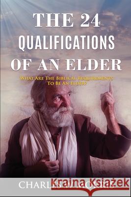 The 24 Qualifications of an Elder: What Are The Biblical Requirements To Be An Elder? Charles W Morris 9781955830157 Raising the Standard International Publishing - książka