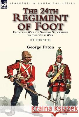 The 24th Regiment of Foot: From the War of Spanish Succession to the Zulu War George Paton 9781782826781 Leonaur Ltd - książka