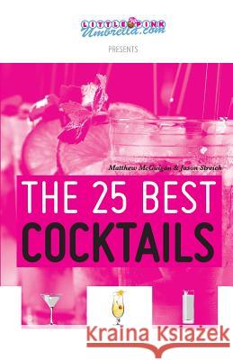 The 25 Best Cocktails Matthew McGuigan Jason Streich Jennifer Owen 9780615738116 Streigan Media - książka