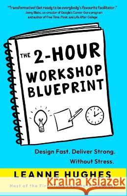 The 2-Hour Workshop Blueprint: Design Fast. Deliver Strong. Without Stress. Leanne Hughes Jade Miller  9780645740004 Big Charlie Press - książka