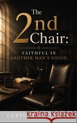 The 2nd Chair: Faithful in Another Man's Vision Whiteman, Curtis D. 9798240911941 Curtis Whiteman - książka