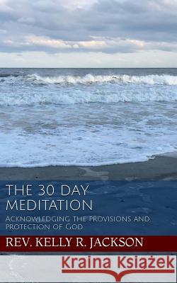 The 30 Day Meditation: Acknowledging the provisions and protection of God Jackson, Kelly R. 9781517606923 Createspace - książka