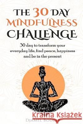 The 30 Day Mindfulness Challenge: 30 Day to Transform your everyday life, find peace, Happiness and Be in The Present Boucly, Djamel 9781537232492 Createspace Independent Publishing Platform - książka