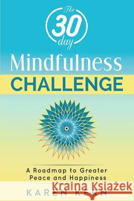 The 30 Day Mindfulness Challenge: A Roadmap to Peace & Happiness: A Program for Beginners with Guided Meditations. Build a Solid Habit for Daily Life Karen Kern 9781726035125 Createspace Independent Publishing Platform - książka