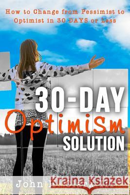 The 30-Day Optimism Solution: How to Change from Pessimist to Optimist in 30 Days or Less John H. Clar 9781942761563 Archangel Ink - książka