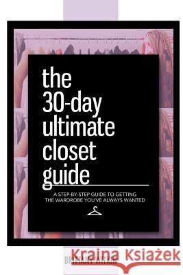 The 30-Day Ultimate Closet Guide: A Step-by-Step Guide to Getting the Wardrobe You've Always Wanted. Witkin, Brittany 9780692284636 Bwit Group - książka