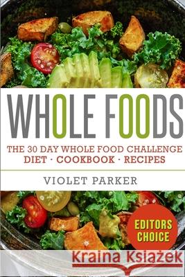 The 30 Day Whole Food Challenge: Whole Foods Diet - Whole Foods Cookbook & Whole Food Recipes Violet Parker 9781952117589 Fighting Dreams Productions Inc - książka