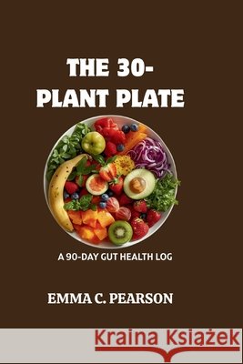 The 30-Plant Plate: A 90-Day Gut Health Log Pearson, Emma C. 9798195879365 Independently Published - książka
