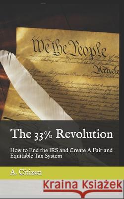The 33% Revolution: How to End the IRS and Create A Fair and Equitable Tax System Ma Jeffrey E. Reeve A. Citizen 9780979770982 Poor Richard Publishing Company - książka