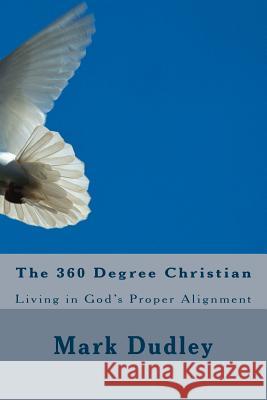 The 360 Degree Christian: Living in God's Proper Alignment Mark Dudley 9781519639714 Createspace Independent Publishing Platform - książka