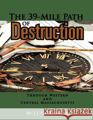 The 39-Mile Path of Destruction: Through Western and Central Massachusettes Carruthers, J. T. 9781465334671 Xlibris Corporation - książka