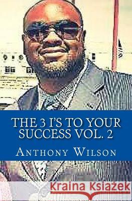 The 3 I's To Your Success Vol. 2: The Keys to your next Dimension Wilson Sr, Anthony 9781979990080 Createspace Independent Publishing Platform - książka