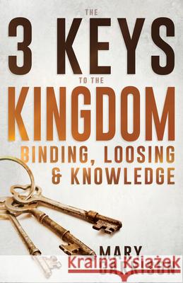 The 3 Keys to the Kingdom: Binding, Loosing, and Knowledge Mary Garrison 9781641238359 Whitaker House - książka