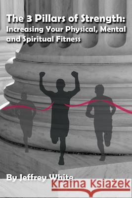 The 3 Pillars of Strength: Improving Your Physical, Mental and Spiritual Fitness Jeffrey White Casey Cavanagh Ke'shawnda Chambers 9780692424773 Richter Publishing LLC - książka