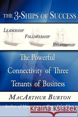The 3-Ships of Success: The Powerful Connectivity of Three Tenants of Business Burton, MacArthur 9781475967562 iUniverse.com - książka