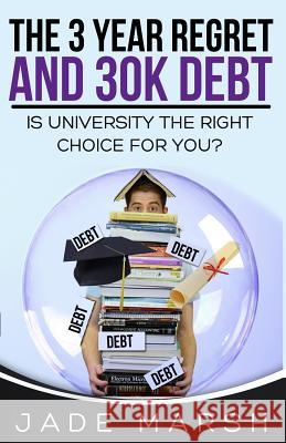 The 3 year regret and 30K debt: Is university the right choice for you? Jade Marsh 9781539333111 Createspace Independent Publishing Platform - książka