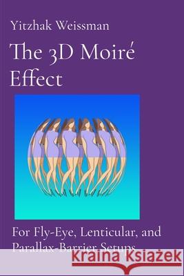 The 3D Moir? Effect: for Fly-Eye, Lenticular, and Parallax-Barrier Setups Yitzhak Weissman 9789655985214 Pop3dart - książka