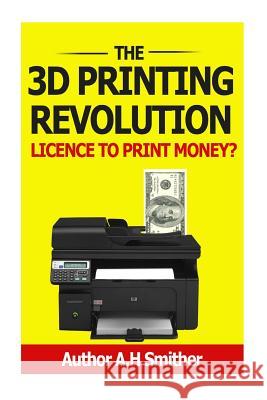 The 3D Printing revolution - Licence to print money?: 3D Printing revolution Smithers, A. H. 9781494359317 Createspace - książka